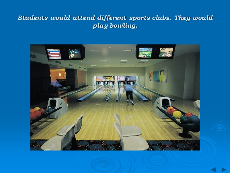 Students would attend different sports clubs. They would  play bowling.